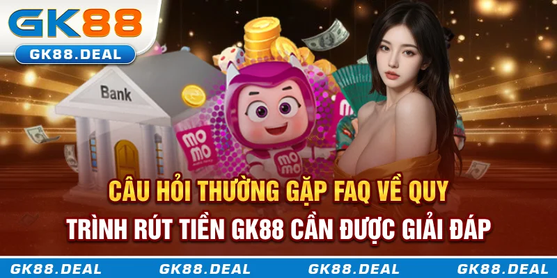 Câu hỏi thường gặp - FAQ về quy trình rút tiền GK88 cần được giải đáp