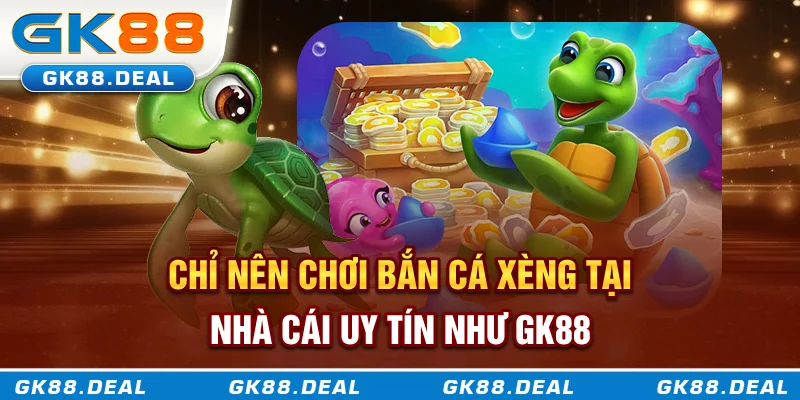 Chỉ nên chơi bắn cá xèng tại nhà cái uy tín như GK88