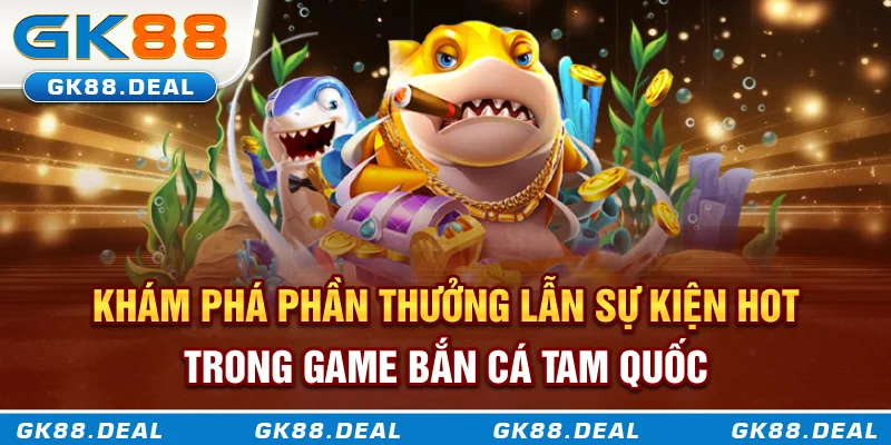 Bắn Cá Tam Quốc - Săn Thưởng Giữa Lòng Đại Dương Cổ Trang Khám phá phần thưởng lẫn sự kiện hot trong game bắn cá Tam Quốc